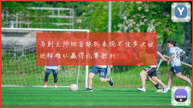 马刺主帅坦言球队表现不佳多次被逆转难以赢得比赛胜利